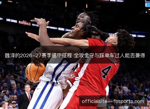 魏泽的2026-27赛季德甲征程 全攻全守与踩单车过人能否兼得 魏泽的2026-27赛季德甲征程 全攻全守与踩单车过人能否兼得